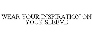 WEAR YOUR INSPIRATION ON YOUR SLEEVE