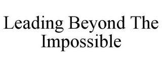 LEADING BEYOND THE IMPOSSIBLE