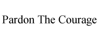 PARDON THE COURAGE