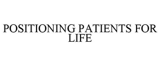 POSITIONING PATIENTS FOR LIFE