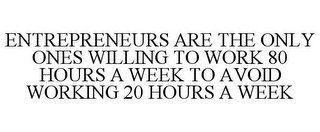 ENTREPRENEURS ARE THE ONLY ONES WILLING TO WORK 80 HOURS A WEEK TO AVOID WORKING 20 HOURS A WEEK