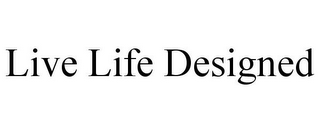 LIVE LIFE DESIGNED