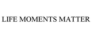 LIFE MOMENTS MATTER