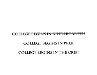 COLLEGE BEGINS IN KINDERGARTEN COLLEGE BEGINS IN PREK COLLEGE BEGINS IN THE CRIB!