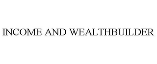 INCOME AND WEALTHBUILDER