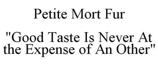 PETITE MORT FUR "GOOD TASTE IS NEVER AT THE EXPENSE OF AN OTHER"