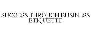 SUCCESS THROUGH BUSINESS ETIQUETTE