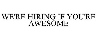 WE'RE HIRING IF YOU'RE AWESOME