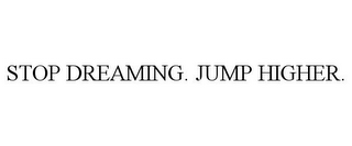 STOP DREAMING. JUMP HIGHER.