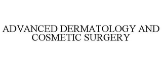 ADVANCED DERMATOLOGY AND COSMETIC SURGERY