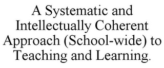 A SYSTEMATIC AND INTELLECTUALLY COHERENT APPROACH (SCHOOL-WIDE) TO TEACHING AND LEARNING.