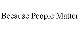 BECAUSE PEOPLE MATTER