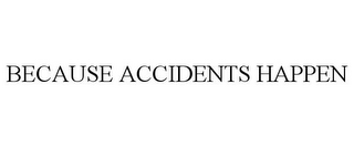 BECAUSE ACCIDENTS HAPPEN