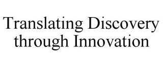 TRANSLATING DISCOVERY THROUGH INNOVATION