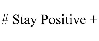 # STAY POSITIVE +