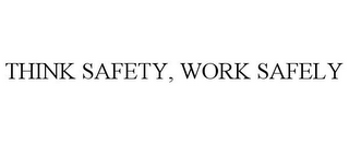 THINK SAFETY, WORK SAFELY