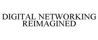 DIGITAL NETWORKING REIMAGINED