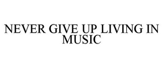 NEVER GIVE UP LIVING IN MUSIC