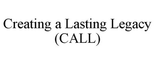 CREATING A LASTING LEGACY (CALL)