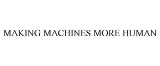 MAKING MACHINES MORE HUMAN