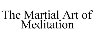 THE MARTIAL ART OF MEDITATION