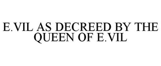 E.VIL AS DECREED BY THE QUEEN OF E.VIL