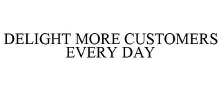 DELIGHT MORE CUSTOMERS EVERY DAY