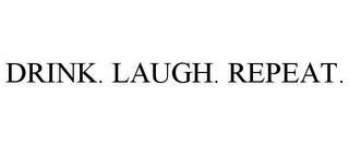 DRINK. LAUGH. REPEAT.