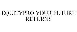 EQUITYPRO YOUR FUTURE RETURNS