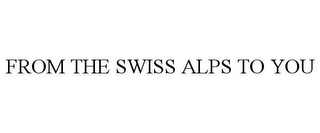 FROM THE SWISS ALPS TO YOU