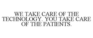 WE TAKE CARE OF THE TECHNOLOGY. YOU TAKE CARE OF THE PATIENTS.