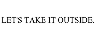 LET'S TAKE IT OUTSIDE.