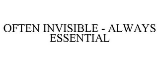 OFTEN INVISIBLE - ALWAYS ESSENTIAL