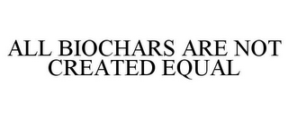 ALL BIOCHARS ARE NOT CREATED EQUAL