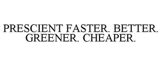 PRESCIENT FASTER. BETTER. GREENER. CHEAPER.