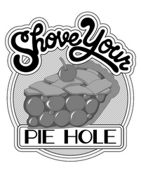 SHOVE YOUR PIE HOLE