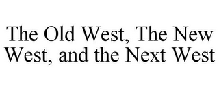 THE OLD WEST, THE NEW WEST, AND THE NEXT WEST