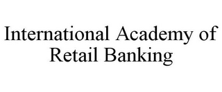 INTERNATIONAL ACADEMY OF RETAIL BANKING