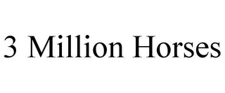 3 MILLION HORSES