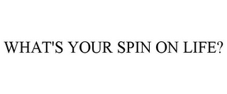 WHAT'S YOUR SPIN ON LIFE?