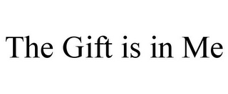 THE GIFT IS IN ME