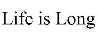 LIFE IS LONG