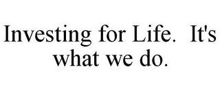 INVESTING FOR LIFE. IT'S WHAT WE DO.