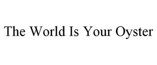 THE WORLD IS YOUR OYSTER