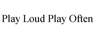 PLAY LOUD PLAY OFTEN