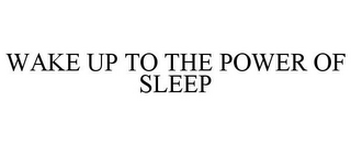 WAKE UP TO THE POWER OF SLEEP