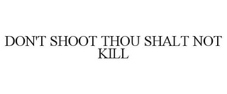 DON'T SHOOT THOU SHALT NOT KILL