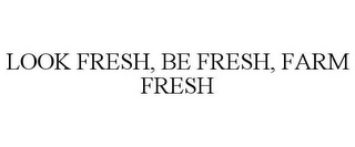 LOOK FRESH, BE FRESH, FARM FRESH