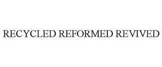 RECYCLED REFORMED REVIVED