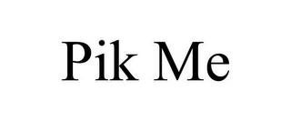 PIK ME